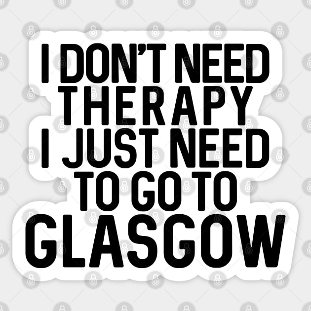 I DON'T NEED THERAPY I JUST NEED TO GO TO GLASGOW humorous text design Sticker by MacPean